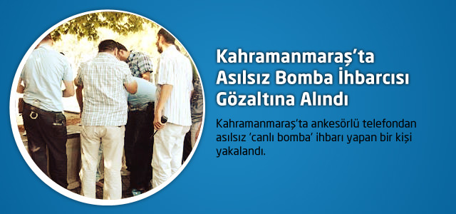 Kahramanmaraş’ta Asılsız Bomba İhbarcısı Gözaltına Alındı
