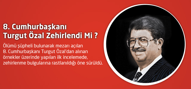 8. Cumhurbaşkanı Turgut Özal Zehirlendi Mi ?