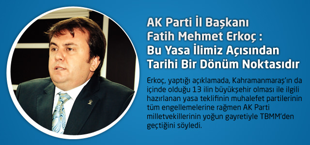AK Parti İl Başkanı Fatih Erkoç : Bu Yasa İlimiz Açısından Tarihi Bir Dönüm Noktasıdır