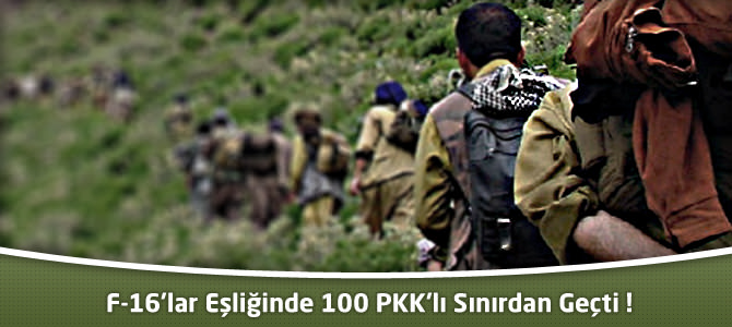 F-16’lar Eşliğinde 100 PKK’lı Sınırdan Geçti !