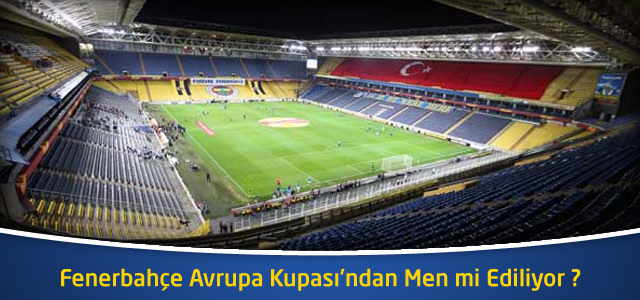 Fenerbahçe Avrupa Kupası’ndan Men mi Ediliyor ?