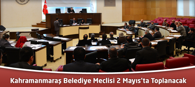 Kahramanmaraş Belediye Meclisi 2 Mayıs’ta Toplanacak