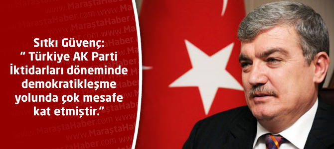 Güvenç: “ Türkiye AK Parti İktidarları döneminde demokratikleşme yolunda çok mesafe kat etmiştir.”