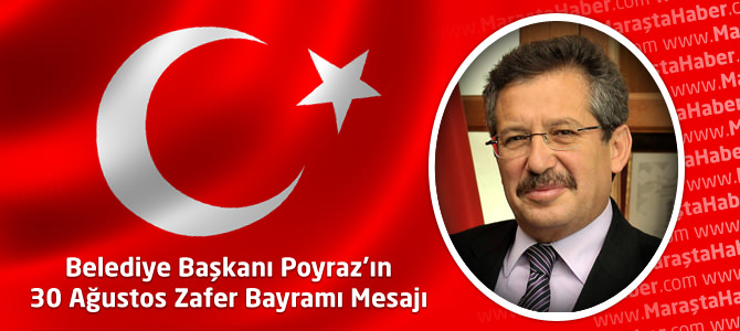 Kahramanmaraş Belediye Başkanı Poyraz’ın 30 Ağustos Zafer Bayramı Mesajı