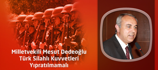 MHP Kahramanmaraş Milletvekili Dedeoğlu :Türk Silahlı Kuvvetleri Yıpratılmamalı