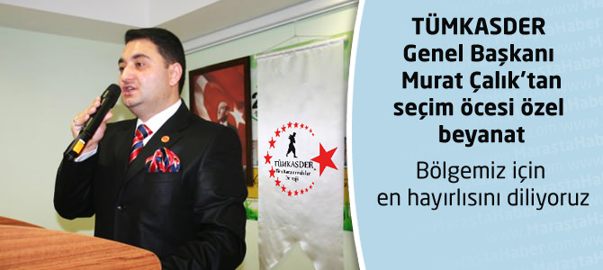 TÜMKASDER Genel Başkanı Murat Çalık’tan seçimler için özel beyanat