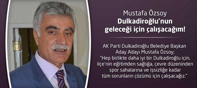 Mustafa Özsoy : Dulkadiroğlu’nun geleceği için çalışacağım!