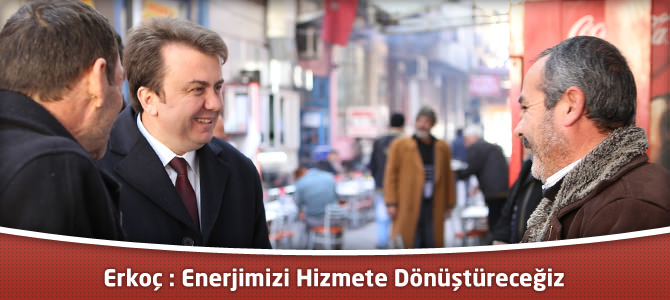 Fatih Mehmet Erkoç : Enerjimizi Hizmete Dönüştüreceğiz
