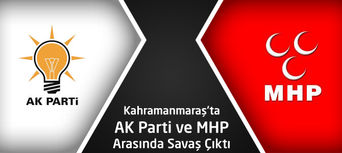 Kahramanmaraş’ta AK Parti ve MHP Arasında Savaş Çıktı