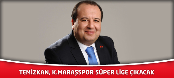 Temizkan, K.Maraşspor Süper Lige Çıkacak