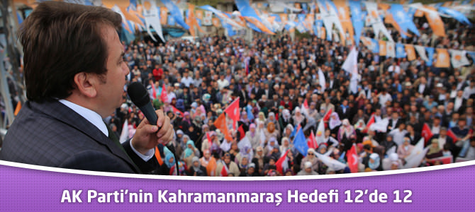 AK Parti’nin Kahramanmaraş Hedefi 12’de 12