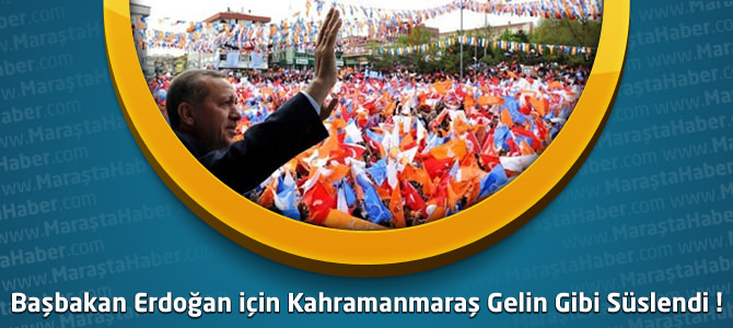 Kahramanmaraş’ta Başbakan Erdoğan için Hazırlıklar Tamamlandı