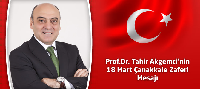Prof.Dr. Tahir Akgemci’nin 18 Mart Çanakkale Zaferi Mesajı