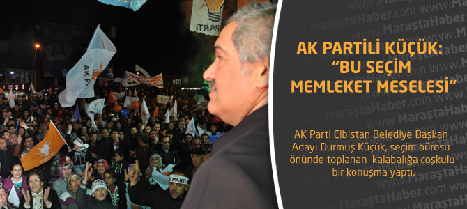 AK Partili Küçük: “Bu Seçim Memleket Meselesi”