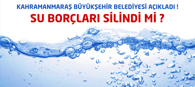 Kahramanmaraş Büyükşehir Belediyesi Su Borçlarını Sildi mi?