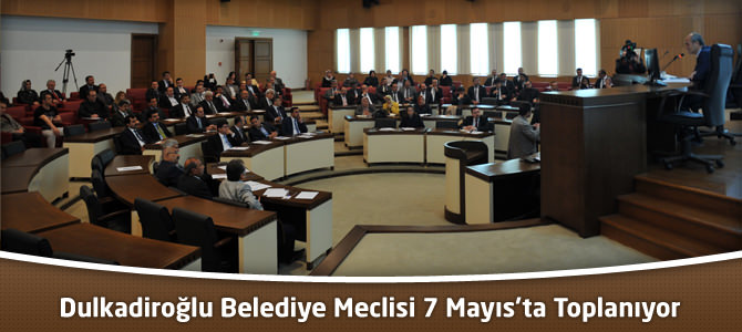 Dulkadiroğlu Belediye Meclisi 7 Mayıs’ta Toplanıyor