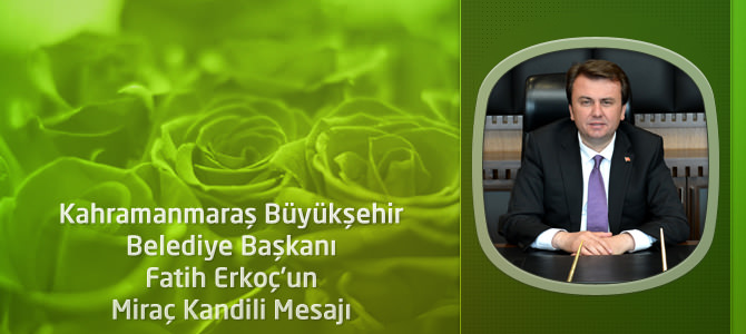 Kahramanmaraş Büyükşehir Belediye Başkanı Erkoç’un Miraç Kandili Mesajı