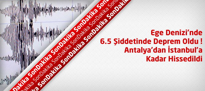 Son Depremler : Ege Denizi’nde 6.5 Şiddetinde Deprem ! İstanbul’da Hissedildi