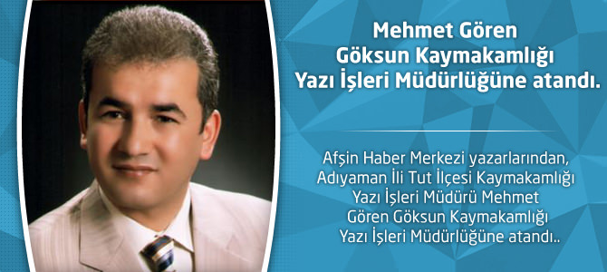 Mehmet Gören Göksun Kaymakamlığı Yazı İşleri Müdürlüğüne atandı.