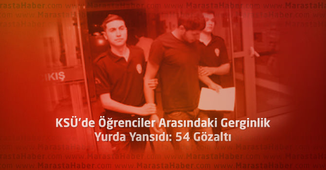 KSÜ’de Öğrenciler Arasındaki Gerginlik Yurda Yansıdı: 54 Gözaltı