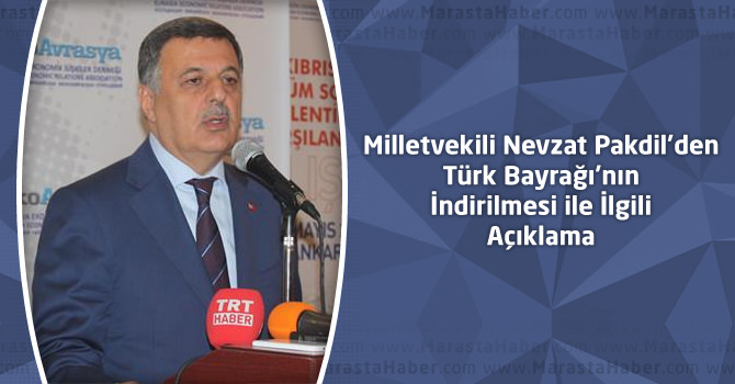 Milletvekili Nevzat Pakdil’den Türk Bayrağı’nın İndirilmesi Açıklaması