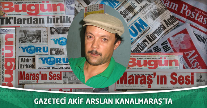   Gazeteci Akif Arslan Kanalmaraş’ta