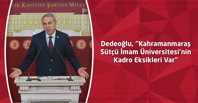 Dedeoğlu, “Kahramanmaraş Sütçü İmam Üniversitesi’nin Kadro Eksikleri Var”