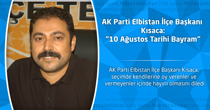 AK Parti Elbistan İlçe Başkanı Kısaca:“10 Ağustos Tarihi Bayram”