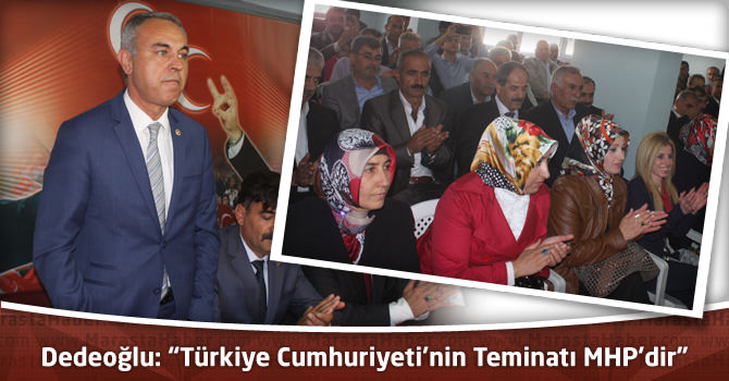 Dedeoğlu: “Türkiye Cumhuriyeti’nin Teminatı MHP’dir”