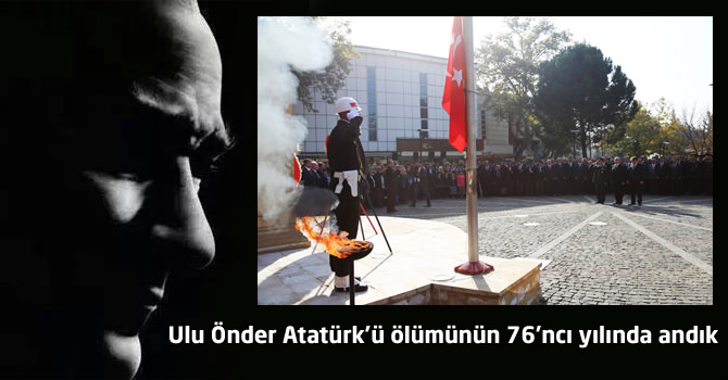 Ulu Önder Atatürk’ü ölümünün 76’ncı yılında andık