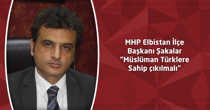 MHP Elbistan İlçe Başkanı Şakalar: “Müslüman Türklere Sahip çıkılmalı”