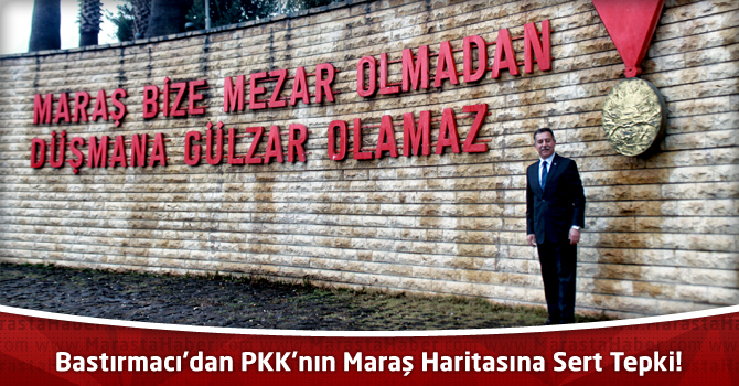 Bastırmacı’dan PKK’nın Maraş Haritasına Sert Tepki!