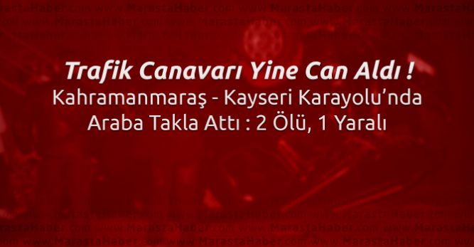Kahramanmaraş – Kayseri karayolu Trafik kazası : 2 ölü, 1 yaralı