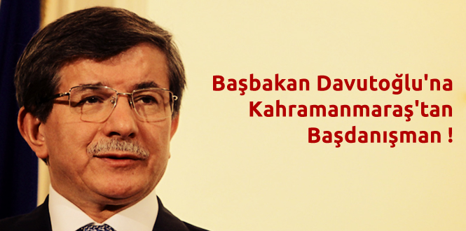 Başbakan Davutoğlu’na Kahramanmaraş’tan Başdanışman !