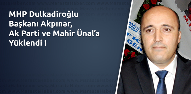 MHP Dulkadiroğlu Başkanı Akpınar, Ak Parti ve Mahir Ünal’a Yüklendi !
