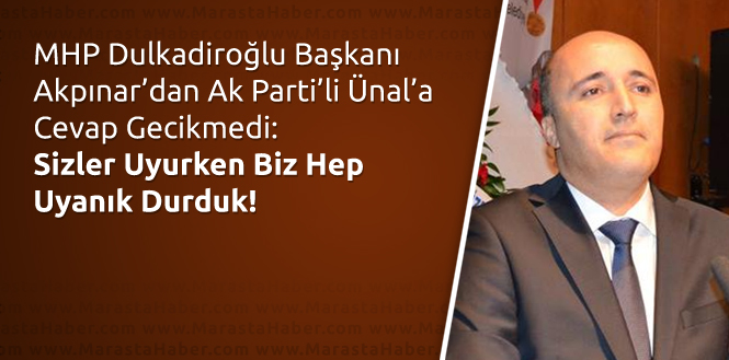 MHP Dulkadiroğlu İlçe Başkanı Akpınar, Sizler Uyurken Biz Hep Uyanık Durduk