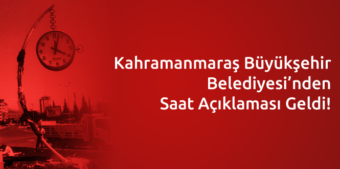 Kahramanmaraş Büyükşehir Belediyesi’nden Saat Açıklaması Geldi!
