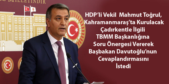 HDP'li Milletvekili Toğrul'dan Kahramanmaraş'ta Kurulacak Çadırkent için soru önergesi