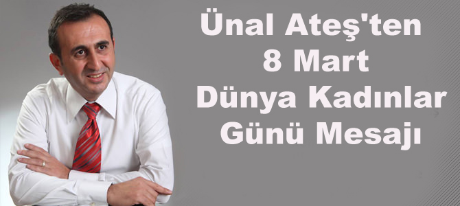 Ünal Ateş'ten 8 Mart Dünya Kadınlar Günü Mesajı