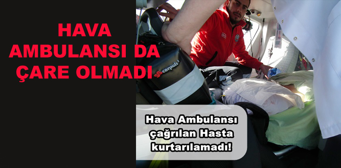 Hava Ambulansı da hastayı Kurtaramadı