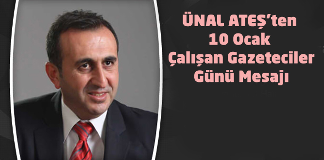 ÜNAL ATEŞ'TEN 10 OCAK ÇALIŞAN GAZETECİLER GÜNÜ MESAJI