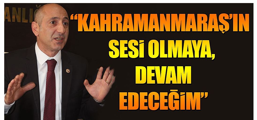 “Kahramanmaraş’ın sesi olmaya devam edeceğim”