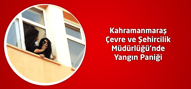 Kahramanmaraş Çevre ve Şehircilik Müdürlüğü'nde Yangın Paniği