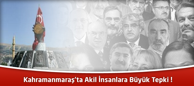 Kahramanmaraş’ta Akil İnsanlara Büyük Tepki !