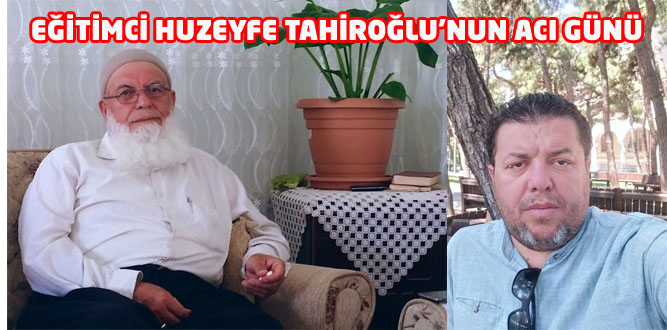 Eğitimci Huzeyfe Tahiroğlu Babasını Kaybetti