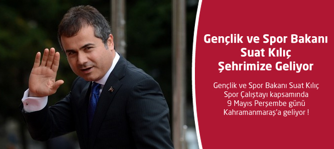 Gençlik ve Spor Bakanı Suat Kılıç Kahramanmaraş'a Geliyor