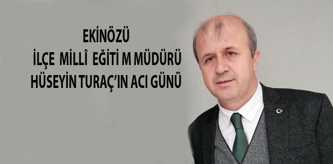 Ekinözü İlçe Millî Eğitim Müdürü Hüseyin Turaç'ın Acı Günü