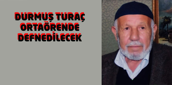 Durmuş Turaç Ortaören'de Defnedilecek