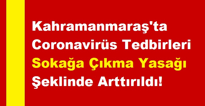 Kahramanmaraş'ta Coronavirüs Tedbirleri Sokağa Çıkma Yasağı Şeklinde Arttırıldı!