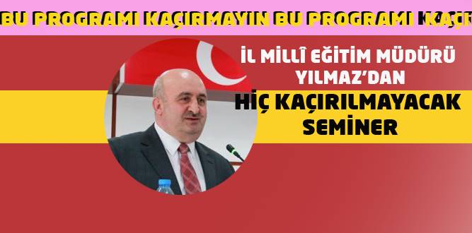 İl Millî Eğitim Müdürü Yılmaz’dan Hiç Kaçırılmayacak Seminer